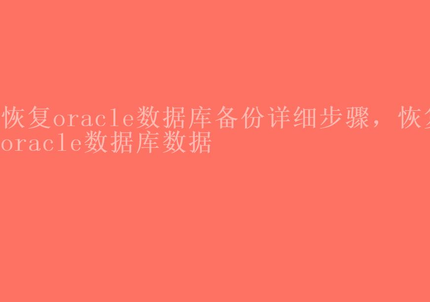 恢复oracle数据库备份详细步骤，恢复oracle数据库数据2