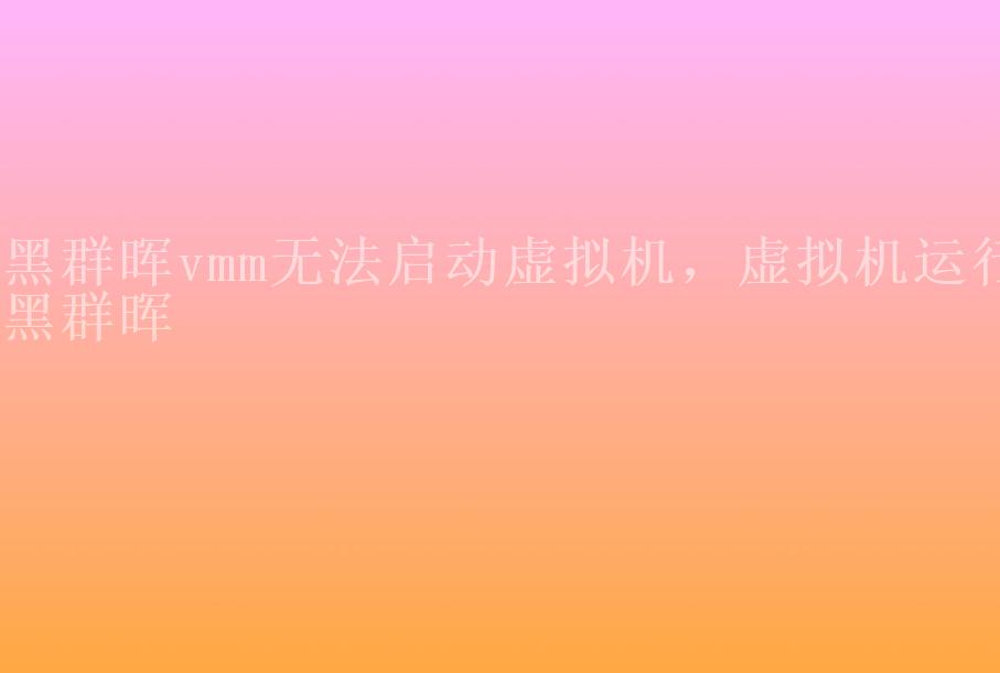 黑群晖vmm无法启动虚拟机，虚拟机运行黑群晖2