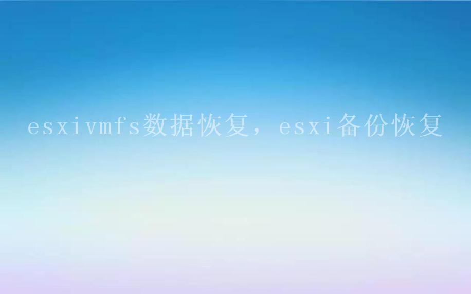 esxivmfs数据恢复，esxi备份恢复2