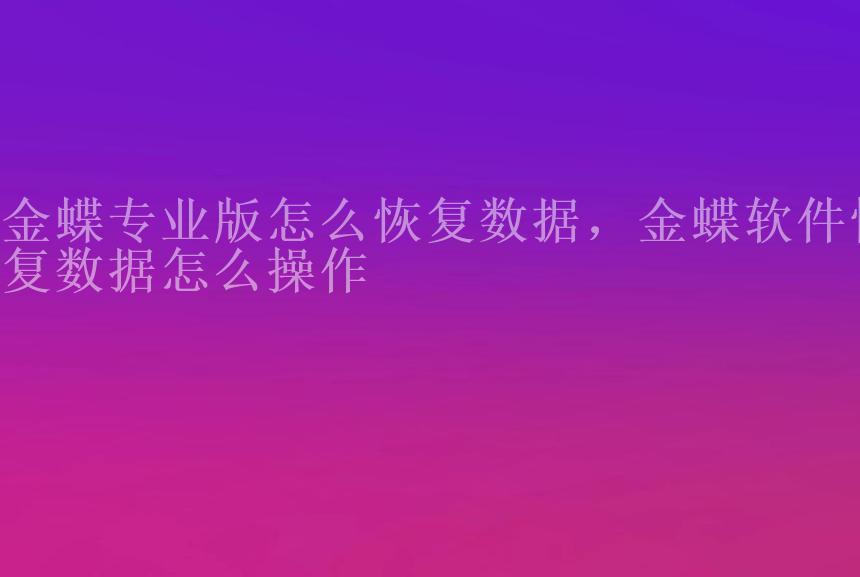 金蝶专业版怎么恢复数据，金蝶软件恢复数据怎么操作2