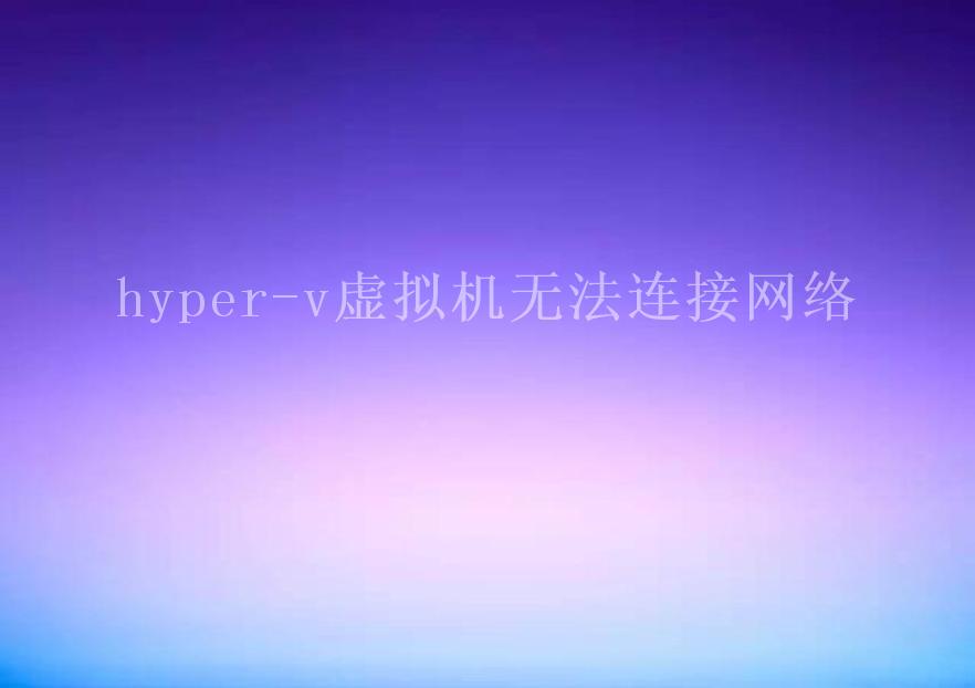 hyper-v虚拟机无法连接网络2