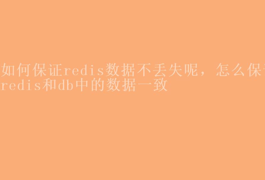 如何保证redis数据不丢失呢，怎么保证redis和db中的数据一致1