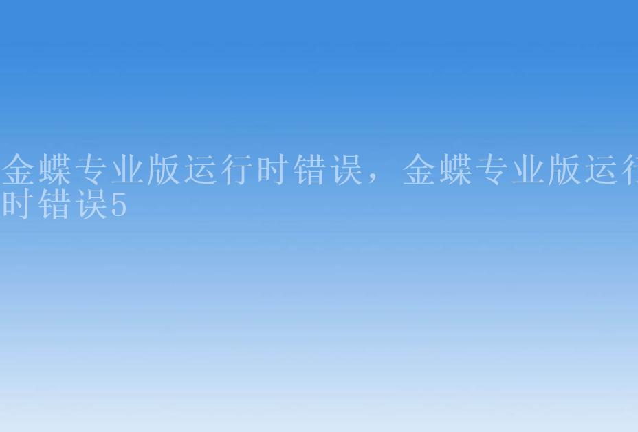 金蝶专业版运行时错误，金蝶专业版运行时错误52