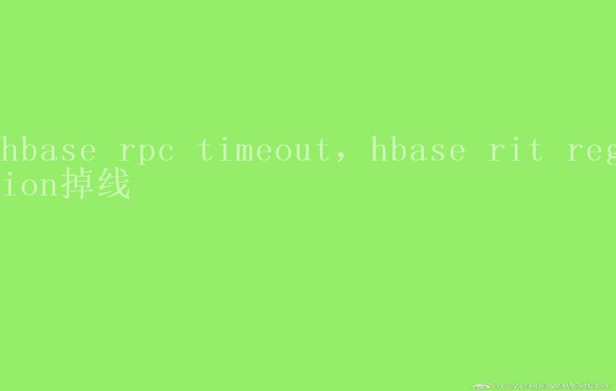 hbase rpc timeout，hbase rit region掉线1