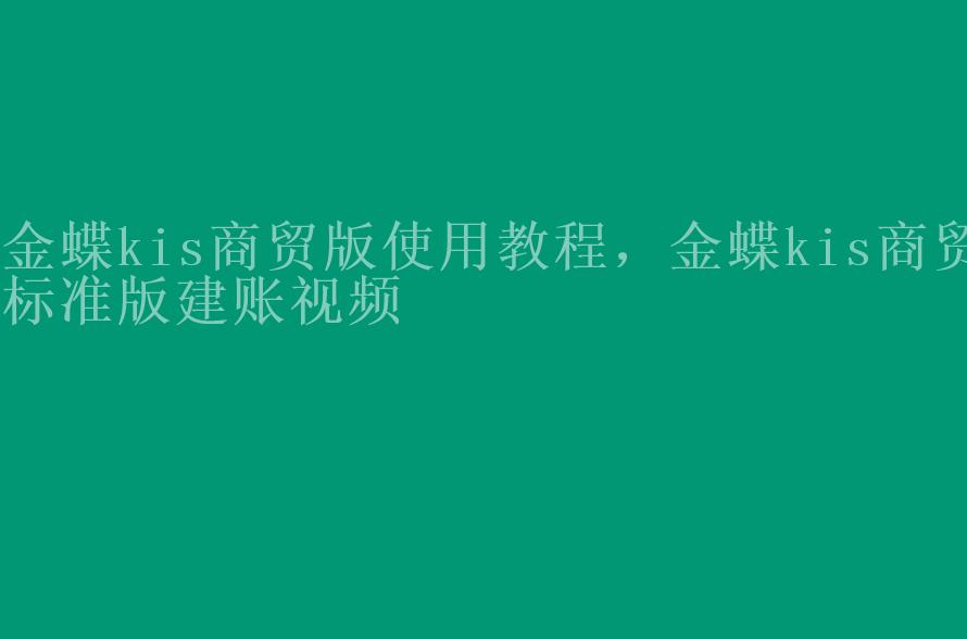 金蝶kis商贸版使用教程，金蝶kis商贸标准版建账视频2