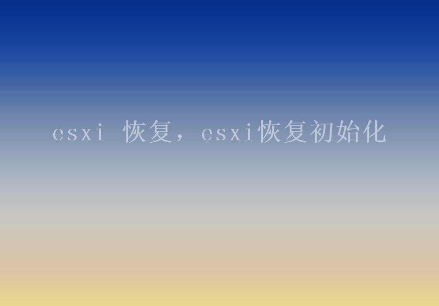 esxi 恢复，esxi恢复初始化2