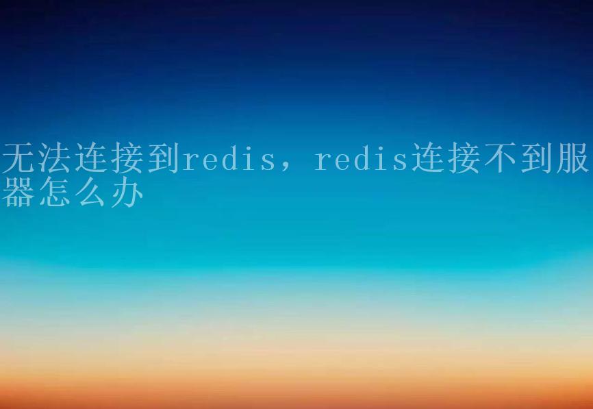 无法连接到redis，redis连接不到服务器怎么办2