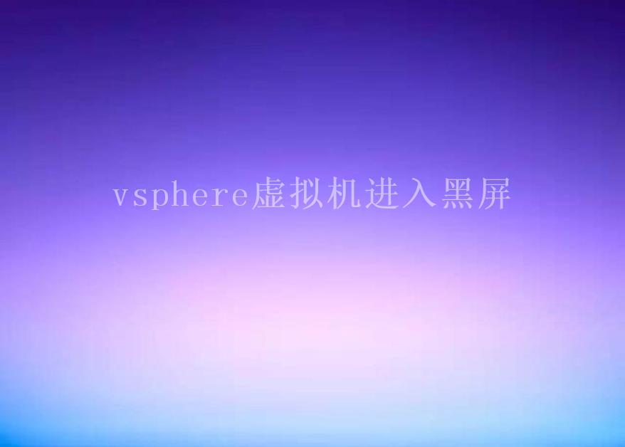 vsphere虚拟机进入黑屏1