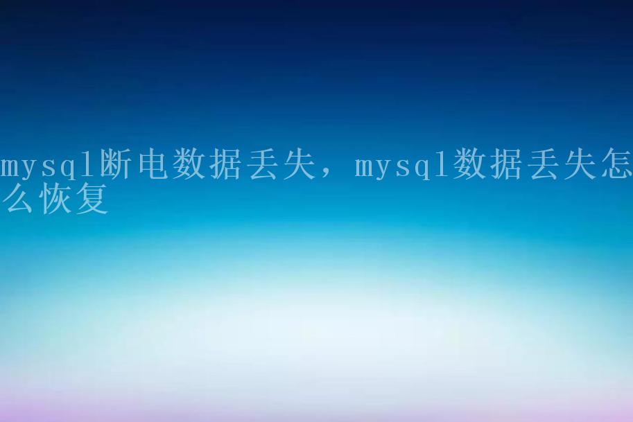 mysql断电数据丢失，mysql数据丢失怎么恢复1