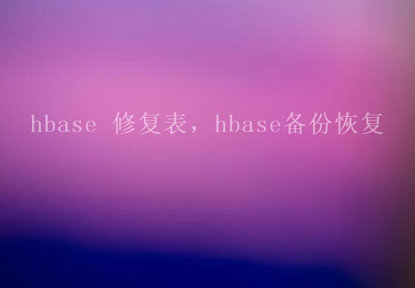 hbase 修复表，hbase备份恢复2