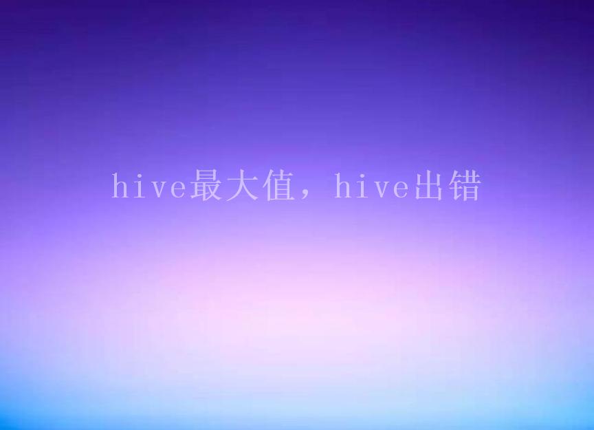 hive最大值，hive出错1