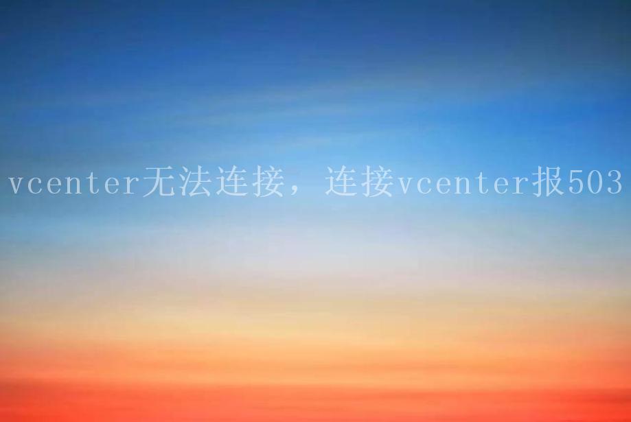 vcenter无法连接，连接vcenter报5031