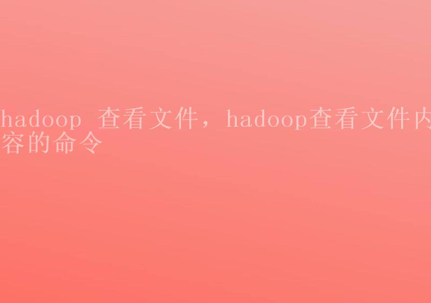 hadoop 查看文件，hadoop查看文件内容的命令1