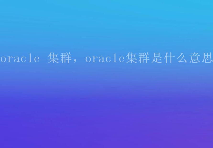 oracle 集群，oracle集群是什么意思1