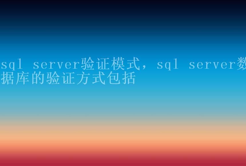 sql server验证模式，sql server数据库的验证方式包括2