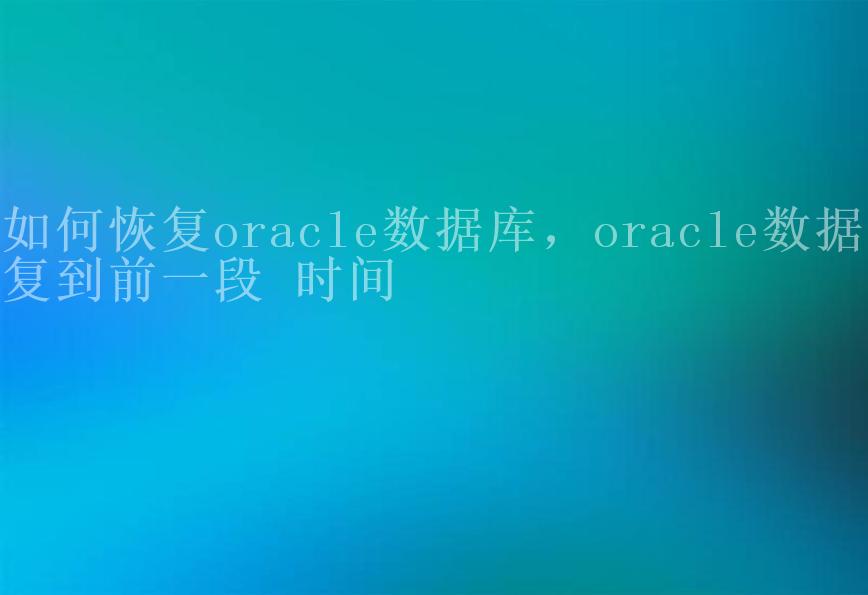 如何恢复oracle数据库，oracle数据恢复到前一段 时间2