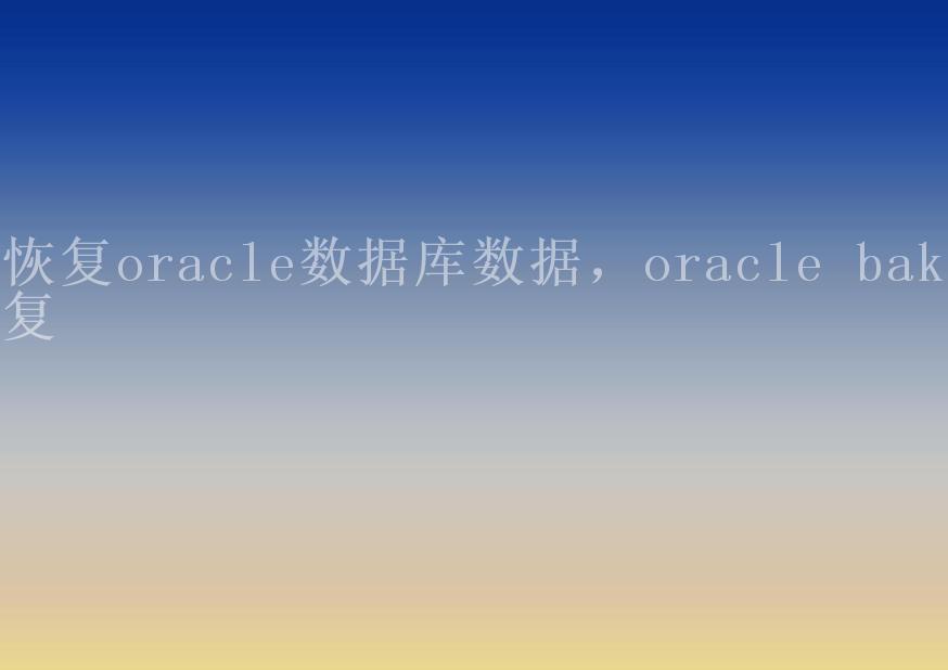 恢复oracle数据库数据，oracle bak恢复1