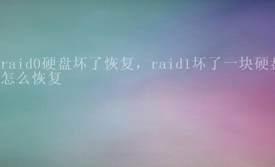 raid0硬盘坏了恢复，raid1坏了一块硬盘怎么恢复1