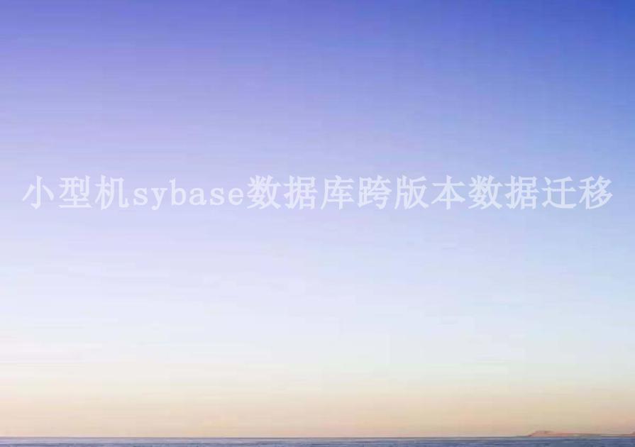 小型机sybase数据库跨版本数据迁移1