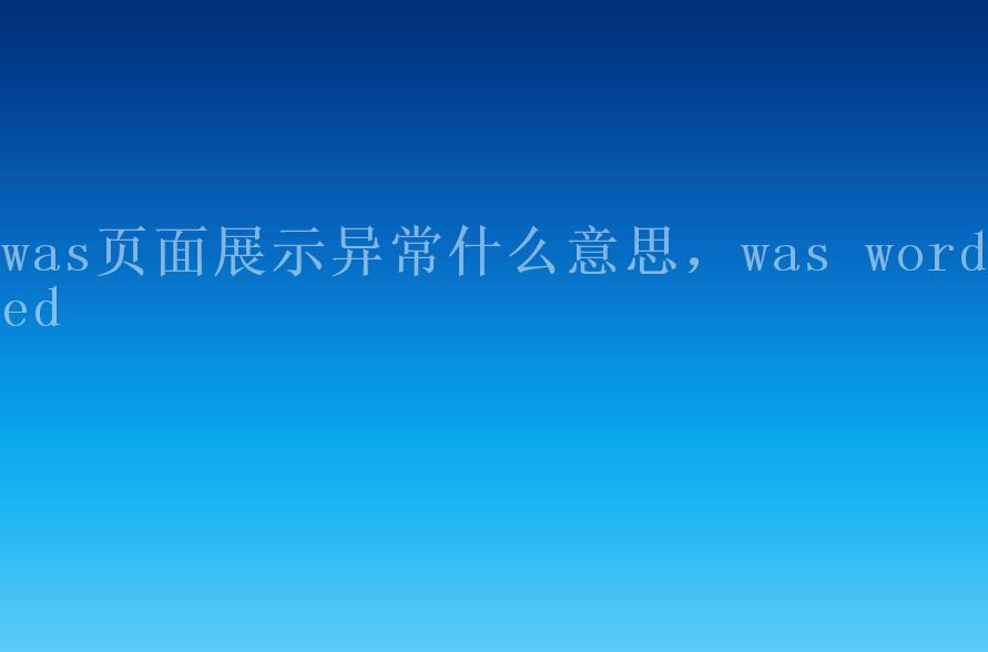 was页面展示异常什么意思，was worded2