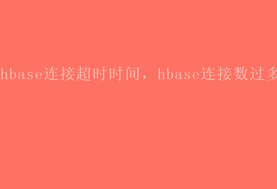 hbase连接超时时间，hbase连接数过多2