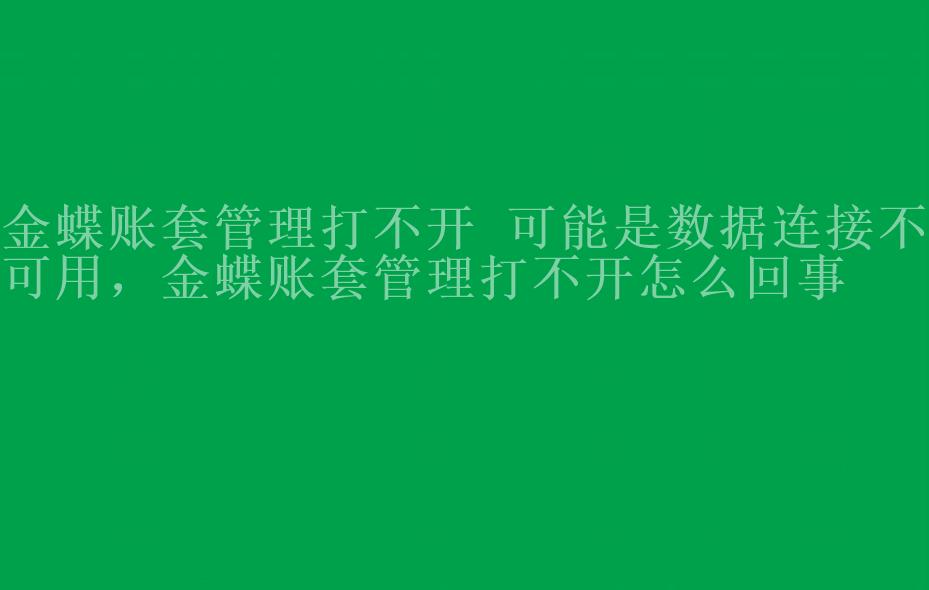 金蝶账套管理打不开 可能是数据连接不可用，金蝶账套管理打不开怎么回事1