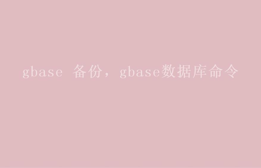 gbase 备份，gbase数据库命令1