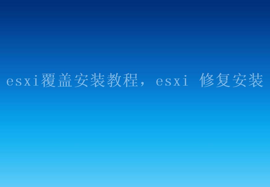 esxi覆盖安装教程，esxi 修复安装1