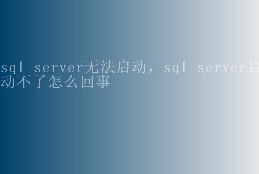 sql server无法启动，sql server启动不了怎么回事1