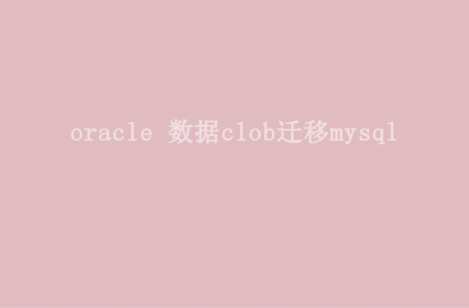 oracle 数据clob迁移mysql2