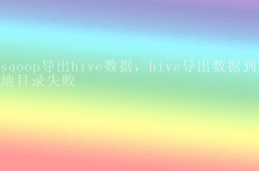 sqoop导出hive数据，hive导出数据到本地目录失败2