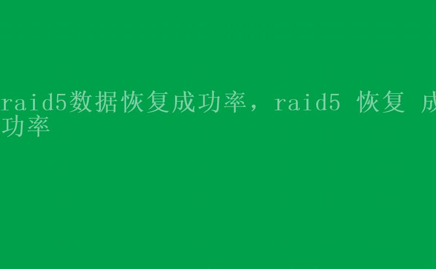 raid5数据恢复成功率，raid5 恢复 成功率1