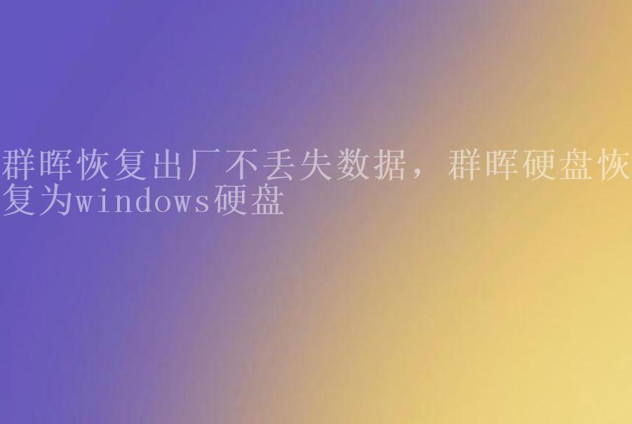 群晖恢复出厂不丢失数据，群晖硬盘恢复为windows硬盘1