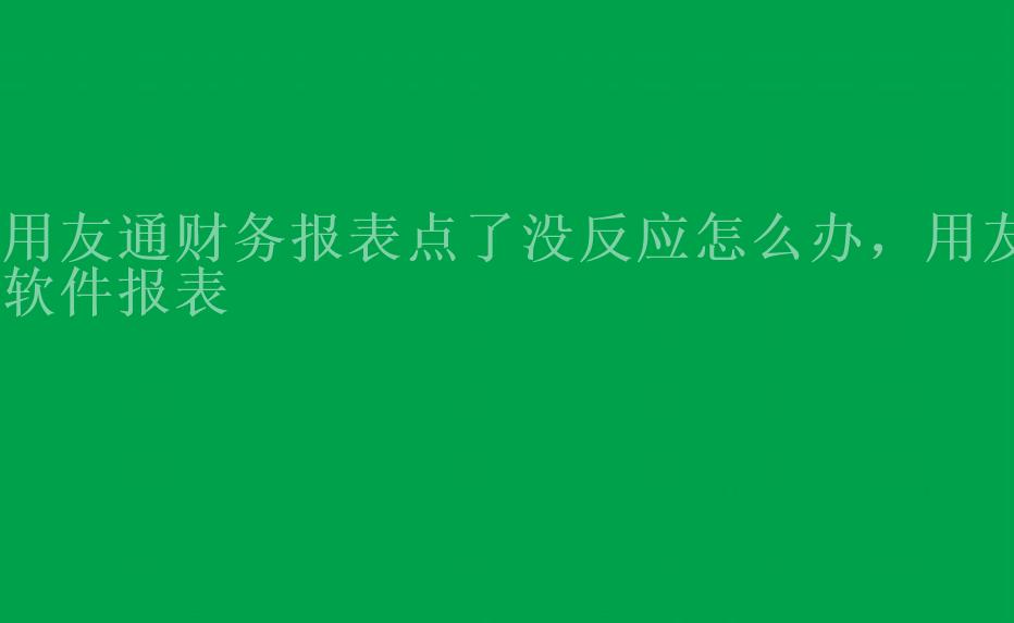 用友通财务报表点了没反应怎么办，用友软件报表1