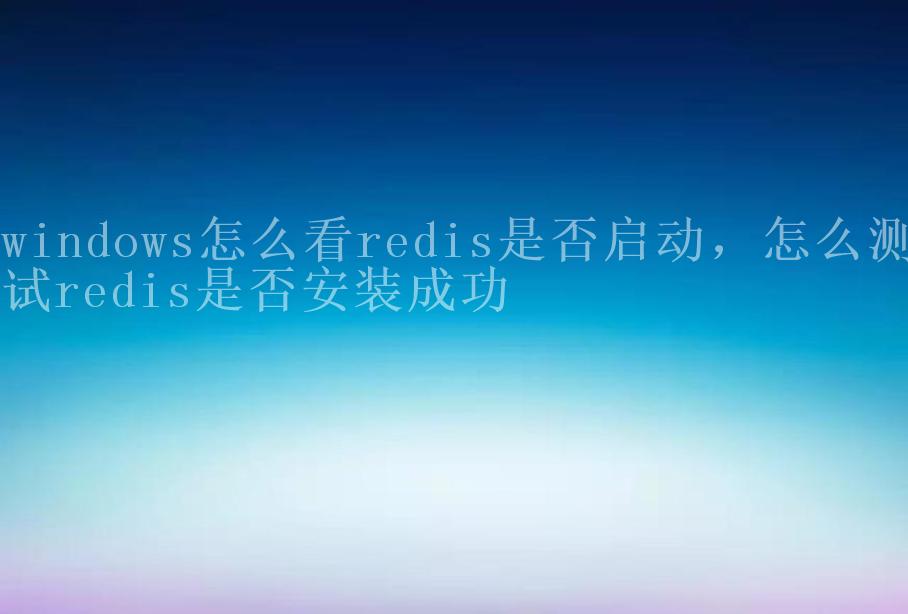 windows怎么看redis是否启动，怎么redis是否安装成功2