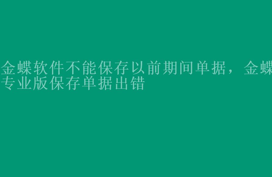 金蝶软件不能保存以前期间单据，金蝶专业版保存单据出错1