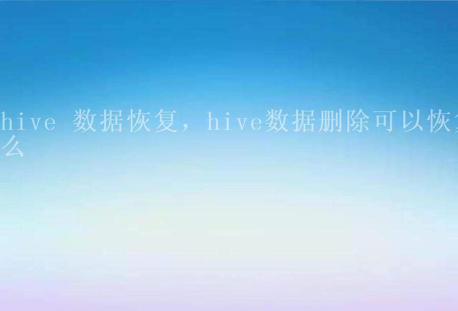 hive 数据恢复，hive数据删除可以恢复么2