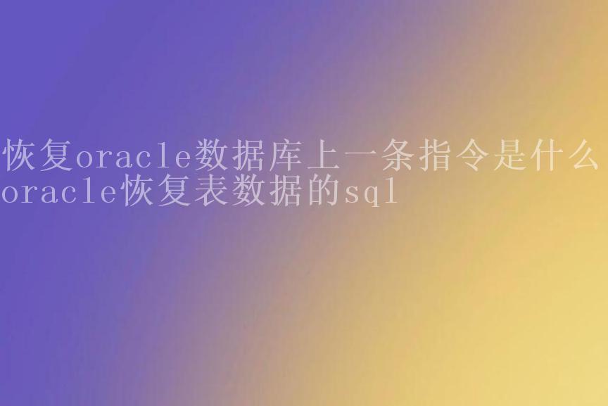 恢复oracle数据库上一条指令是什么，oracle恢复表数据的sql1