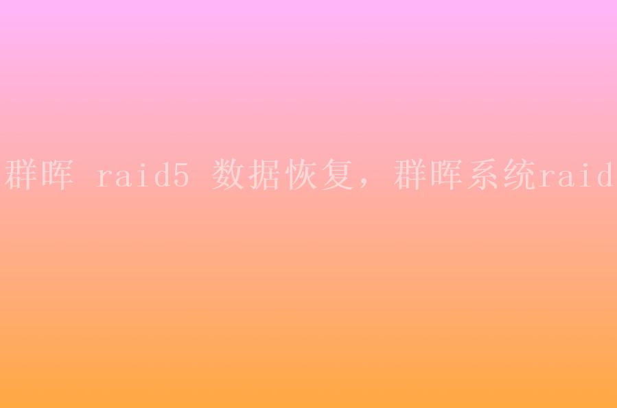 群晖 raid5 数据恢复，群晖系统raid1