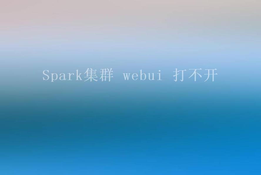 Spark集群 webui 打不开2