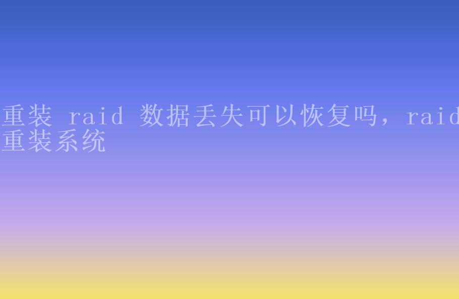 重装 raid 数据丢失可以恢复吗，raid重装系统1