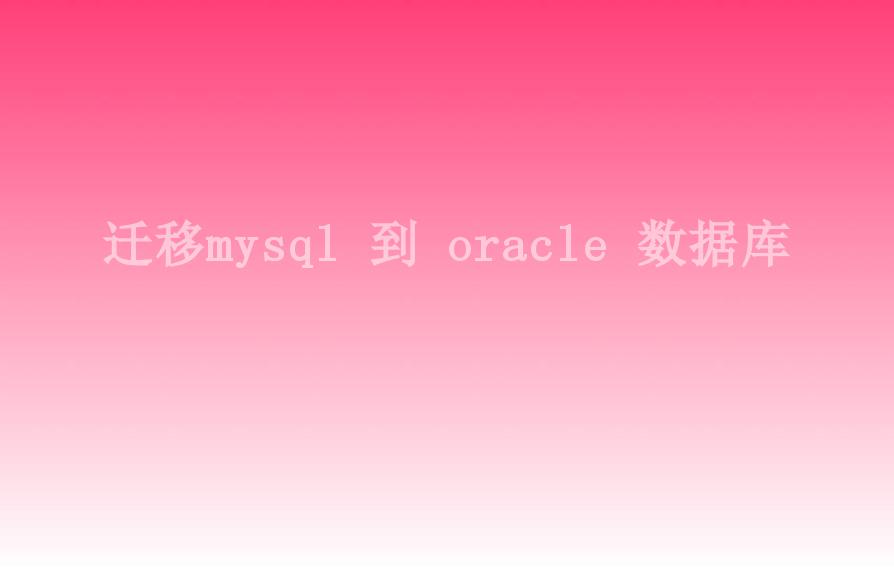 迁移mysql 到 oracle 数据库1