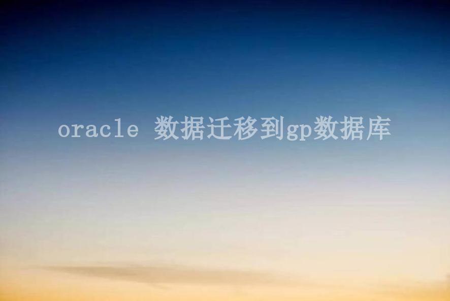 oracle 数据迁移到gp数据库2