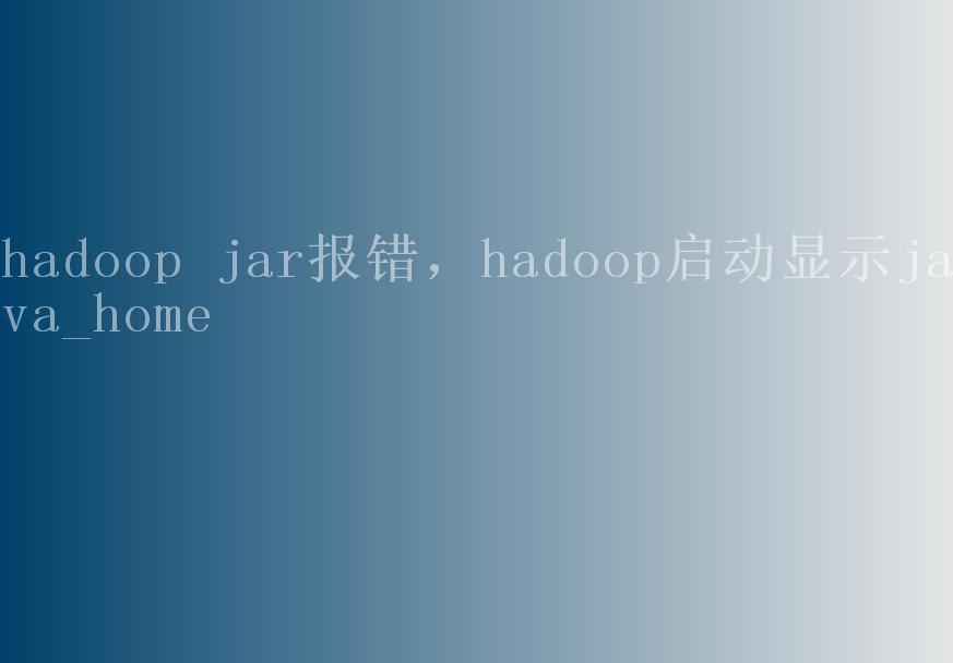 hadoop jar报错，hadoop启动显示java_home1