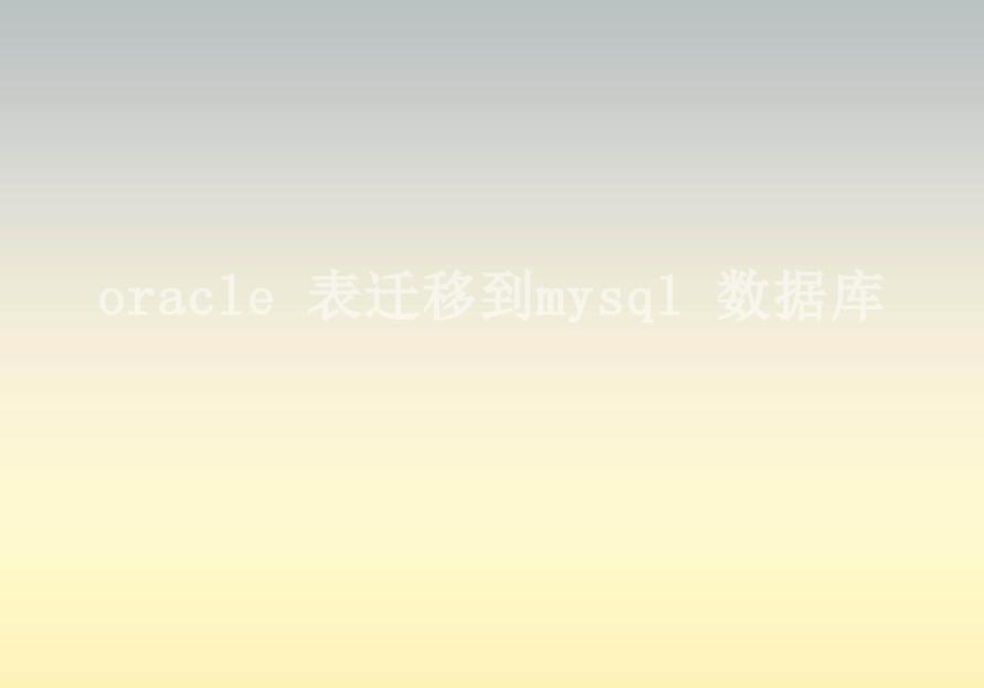 oracle 表迁移到mysql 数据库2