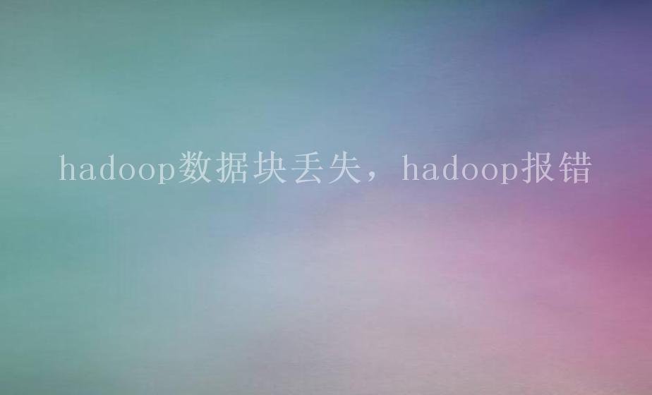 hadoop数据块丢失，hadoop报错2