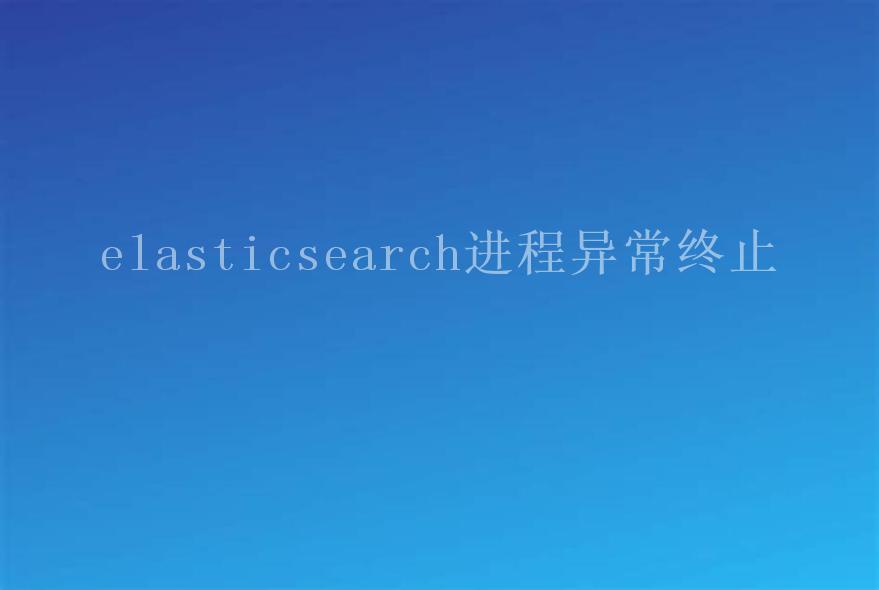 elasticsearch进程异常终止2