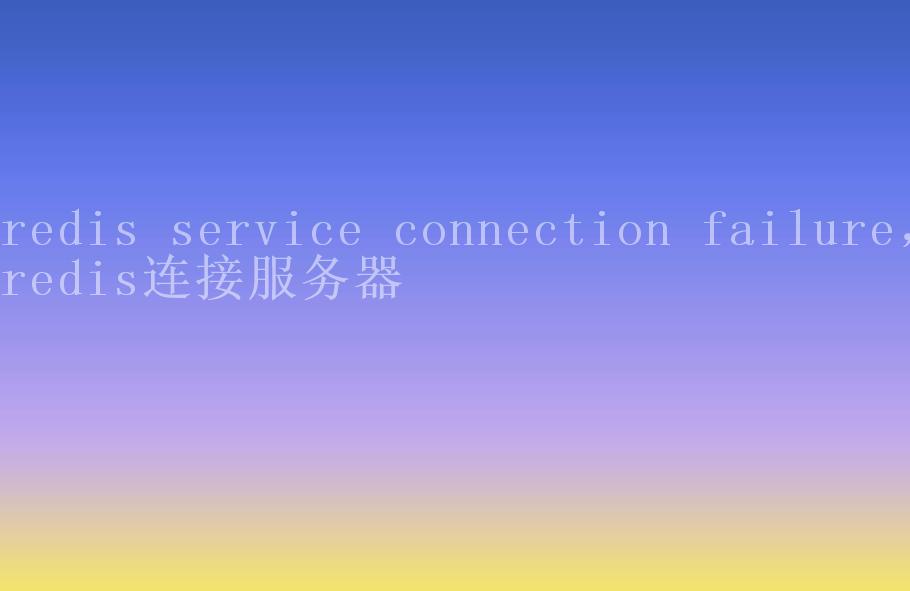 redis service connection failure，redis连接服务器1