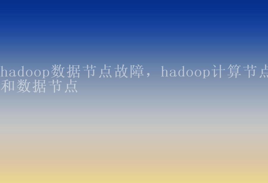 hadoop数据节点故障，hadoop计算节点和数据节点1