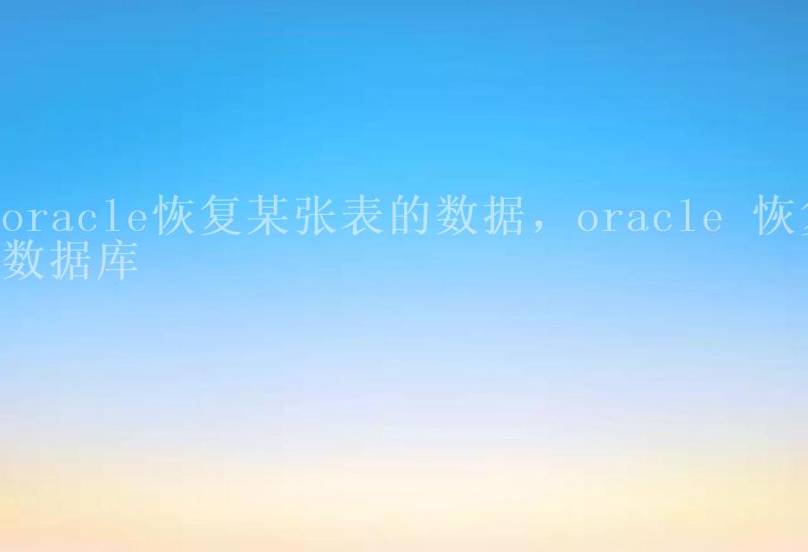 oracle恢复某张表的数据，oracle 恢复数据库2